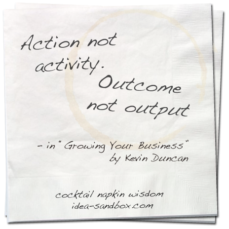 Action Not Activity. Outcome Not Output. - in 'Growing Your Business' by Kevin Duncan
