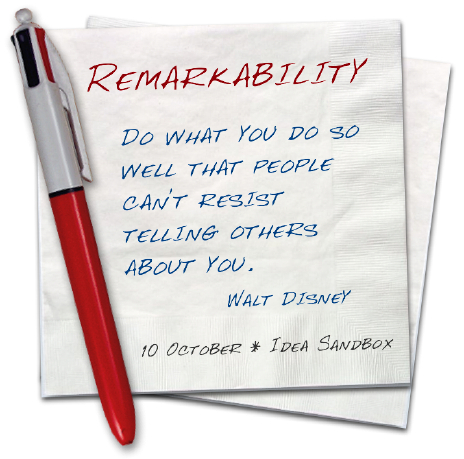 Remarkability - 'Do what you do so well that people can't resist telling others about you' - Walt Disney
