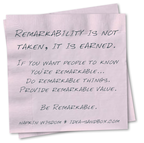 Remarkability Is Not Taken, It Is Earned - If you want people to know you're remarkable... Do remarkable things. Provide remarkable value. Be remarkable.